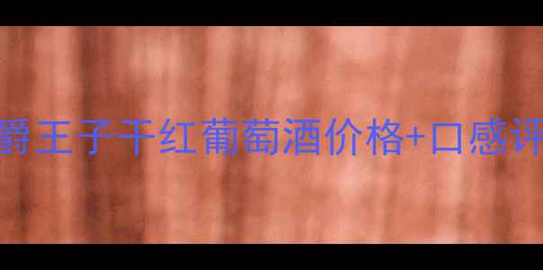 图片 最值得入手的5款红酒｜伯爵王子干红葡萄酒价格+口感评测｜闭眼入的性价比之王1