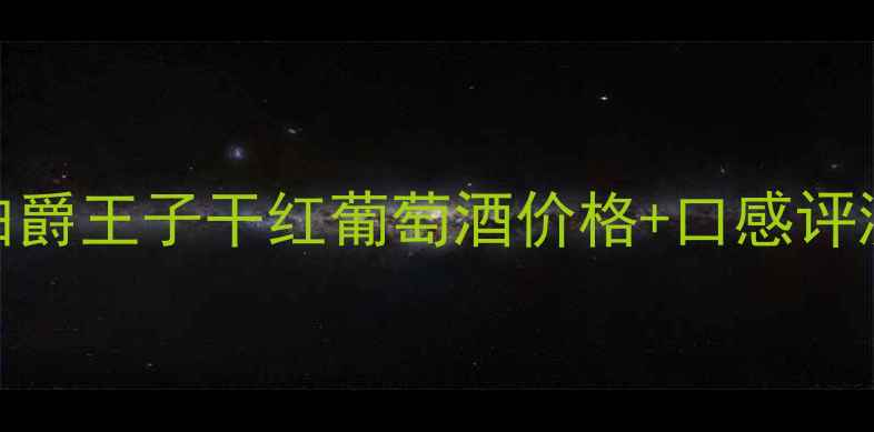 最值得入手的5款红酒伯爵王子干红葡萄酒价格口感评测闭眼入的性价比之王