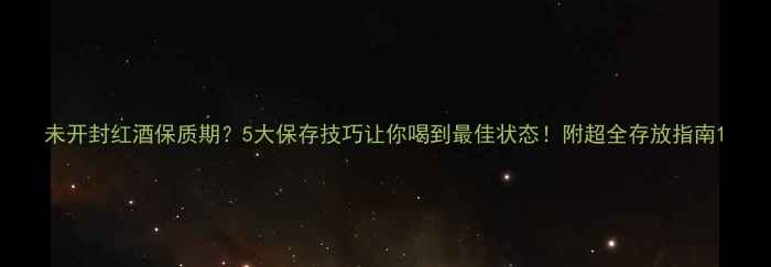 图片 未开封红酒保质期？5大保存技巧让你喝到最佳状态！附超全存放指南1
