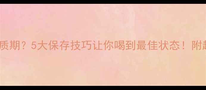 图片 未开封红酒保质期？5大保存技巧让你喝到最佳状态！附超全存放指南2