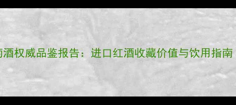 柏德雅干红葡萄酒权威品鉴报告进口红酒收藏价值与饮用指南附购买攻略
