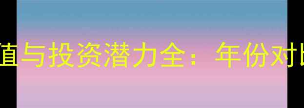 格拉芙限量葡萄酒收藏价值与投资潜力全年份对比品鉴指南及购买建议