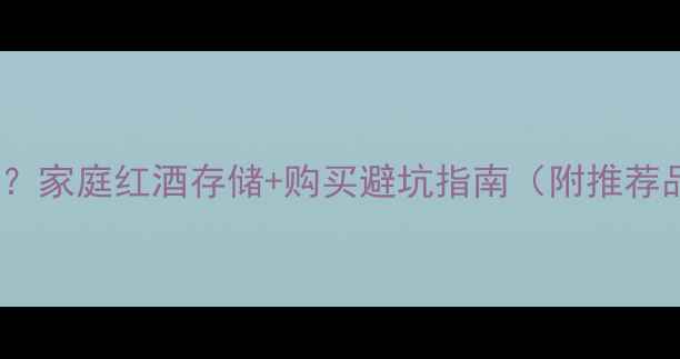 桶装葡萄酒哪里买家庭红酒存储购买避坑指南附推荐品牌和价格对比