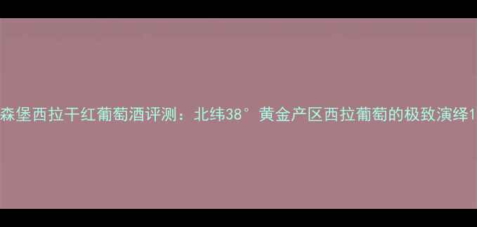 图片 森堡西拉干红葡萄酒评测：北纬38°黄金产区西拉葡萄的极致演绎1