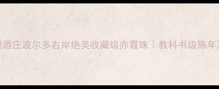 图片 歌碧酒庄波尔多右岸绝美收藏级赤霞珠｜教科书级陈年潜力