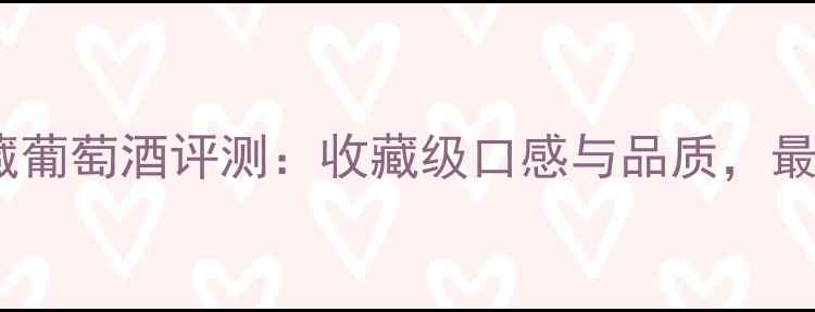图片 汉森之星珍藏葡萄酒评测：收藏级口感与品质，最佳红酒推荐2