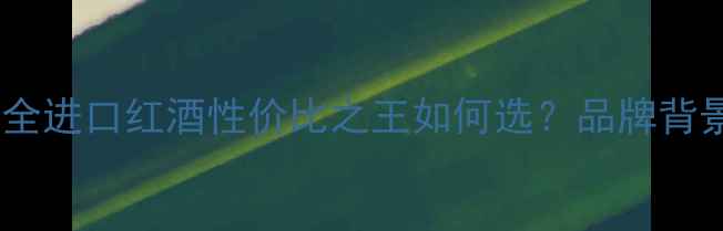 图片 沈东军乐朗葡萄酒价格全进口红酒性价比之王如何选？品牌背景+选购技巧+品鉴指南2