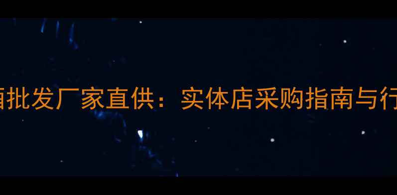 图片 河南红酒批发厂家直供：实体店采购指南与行业深度2