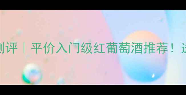 图片 法国1850红酒测评｜平价入门级红葡萄酒推荐！送礼自饮攻略全