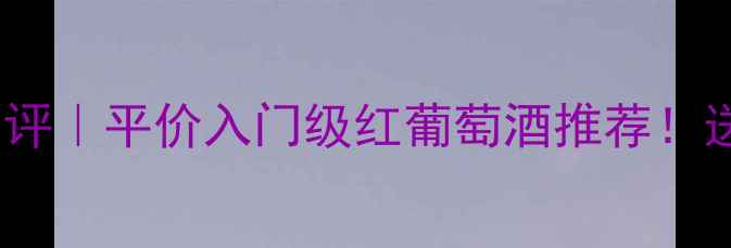 图片 法国1850红酒测评｜平价入门级红葡萄酒推荐！送礼自饮攻略全2