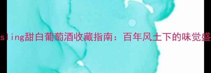 法国AlsaceRiesling甜白葡萄酒收藏指南百年风土下的味觉盛宴与投资价值