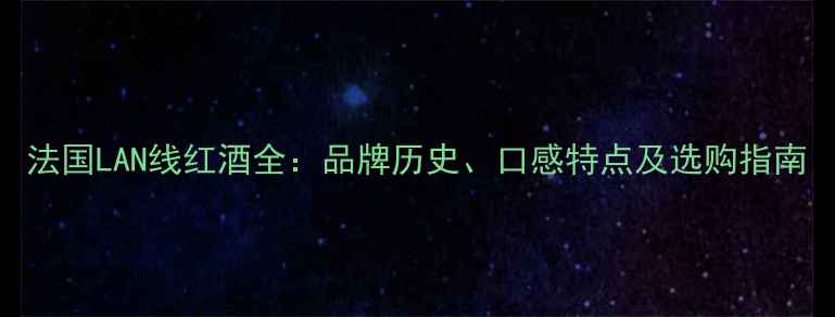 图片 法国LAN线红酒全：品牌历史、口感特点及选购指南