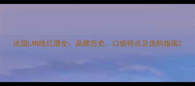 法国LAN线红酒全品牌历史口感特点及选购指南
