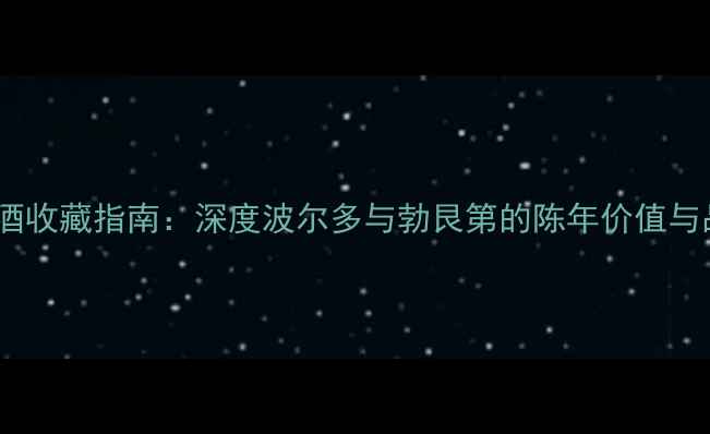图片 法国份红酒收藏指南：深度波尔多与勃艮第的陈年价值与品鉴要点2