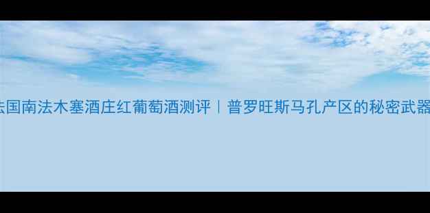 法国南法木塞酒庄红葡萄酒测评普罗旺斯马孔产区的秘密武器