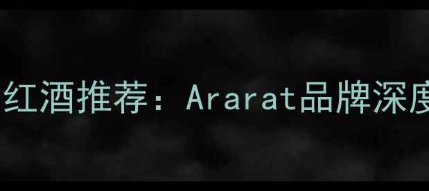 图片 法国原瓶进口红酒推荐：Ararat品牌深度与品鉴指南1