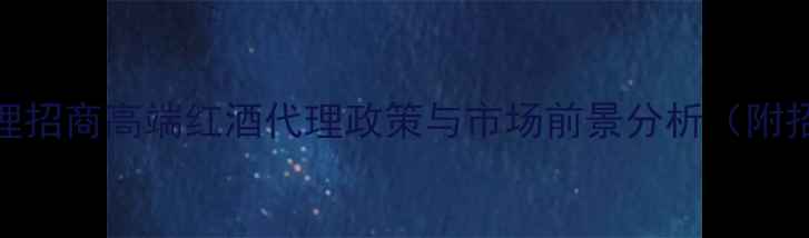 图片 法国名庄红酒进口代理招商高端红酒代理政策与市场前景分析（附招商政策与选品指南）