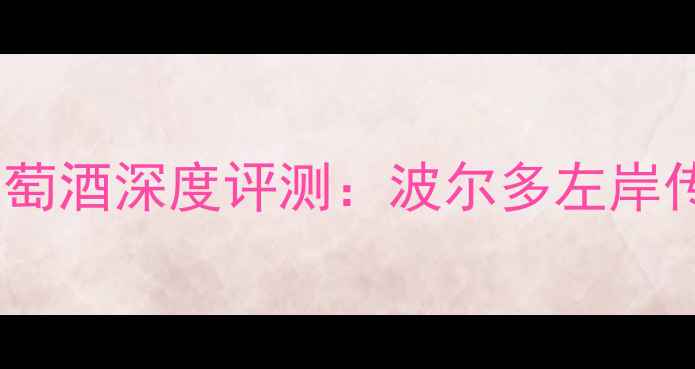 法国木桐嘉干红葡萄酒深度评测波尔多左岸传奇的口感与价值