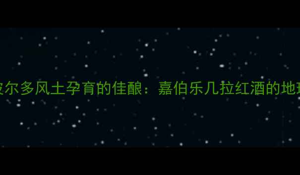 法国波尔多风土孕育的佳酿嘉伯乐几拉红酒的地理优势