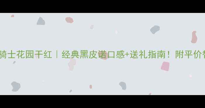 图片 法国波尔多骑士花园干红｜经典黑皮诺口感+送礼指南！附平价替代款推荐1