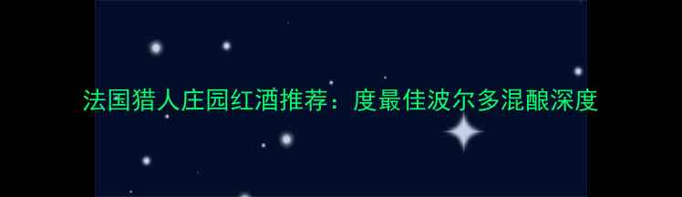 图片 法国猎人庄园红酒推荐：度最佳波尔多混酿深度