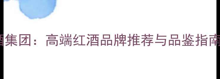 图片 法国盛世葡萄酒集团：高端红酒品牌推荐与品鉴指南（最新榜单）1