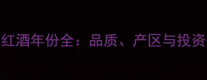 法国红酒年份全品质产区与投资价值