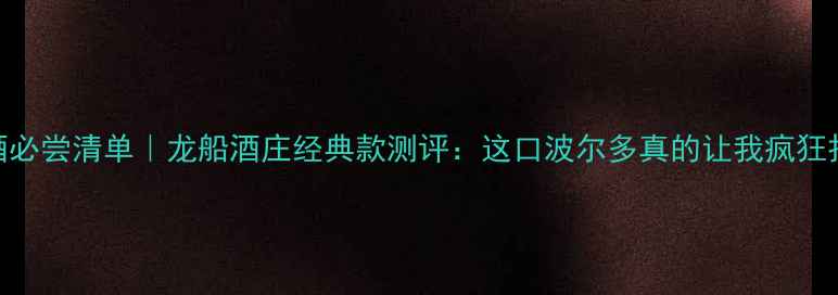 图片 法国红酒必尝清单｜龙船酒庄经典款测评：这口波尔多真的让我疯狂打call！