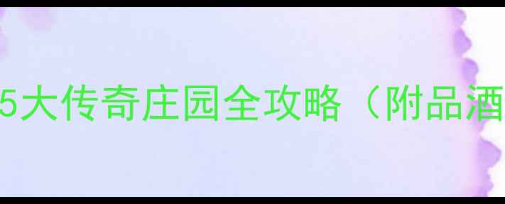 法国红酒必打卡5大传奇庄园全攻略附品酒指南拍照姿势