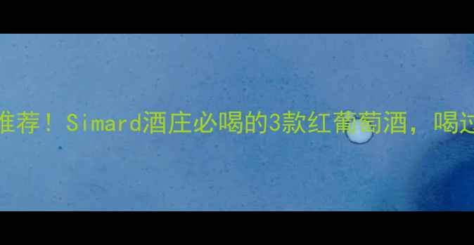 法国红酒推荐Simard酒庄必喝的3款红葡萄酒喝过都说绝