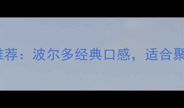 法国莱美红葡萄酒推荐波尔多经典口感适合聚会庆典的平价佳酿