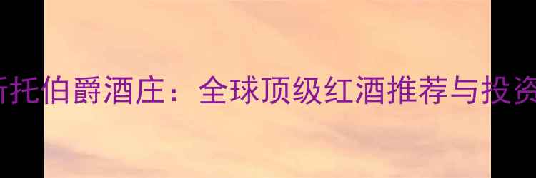 图片 法国蒙特斯托伯爵酒庄：全球顶级红酒推荐与投资收藏指南2