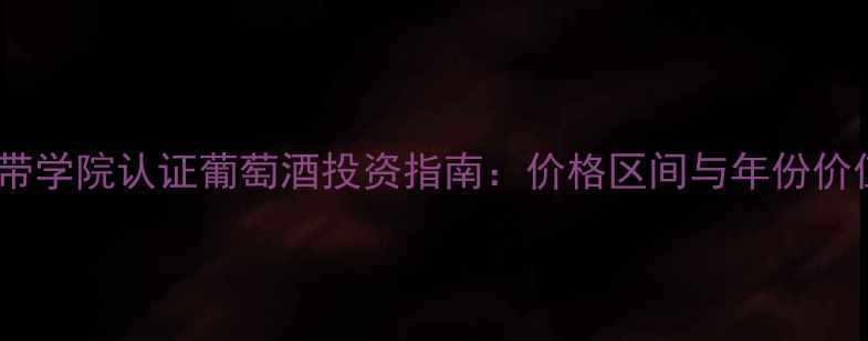 法国蓝带学院认证葡萄酒投资指南价格区间与年份价值深度