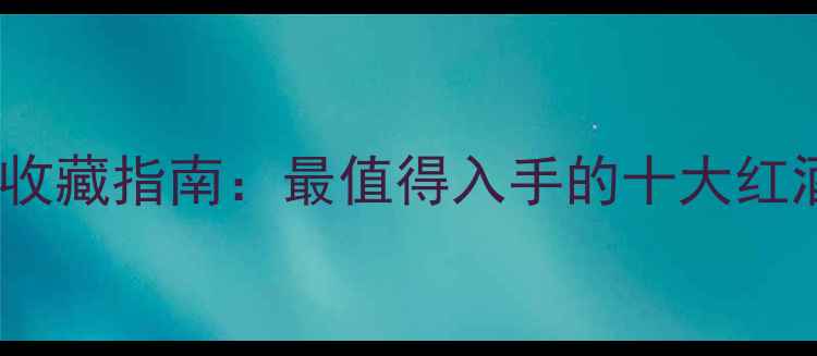 图片 法国蓝带酒庄投资收藏指南：最值得入手的十大红酒品牌及品鉴攻略1
