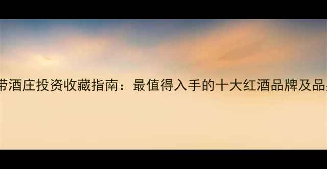 图片 法国蓝带酒庄投资收藏指南：最值得入手的十大红酒品牌及品鉴攻略2