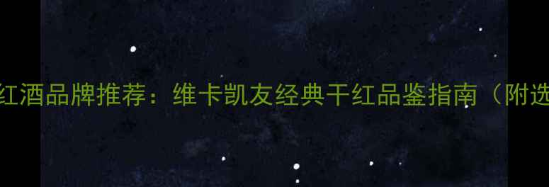图片 法国进口红酒品牌推荐：维卡凯友经典干红品鉴指南（附选购攻略）