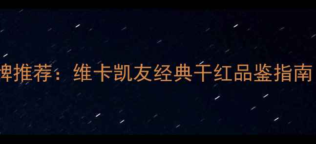 图片 法国进口红酒品牌推荐：维卡凯友经典干红品鉴指南（附选购攻略）2