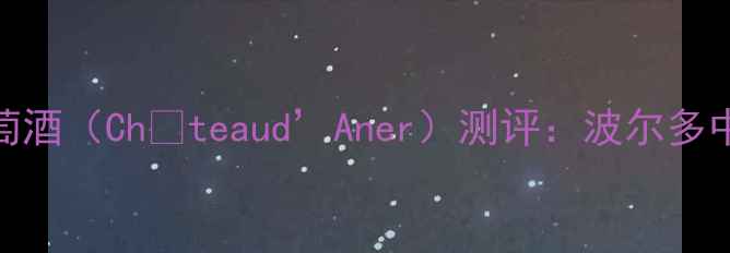 法国阿内城堡红葡萄酒ChteaudAner测评波尔多中级庄的优雅与力量