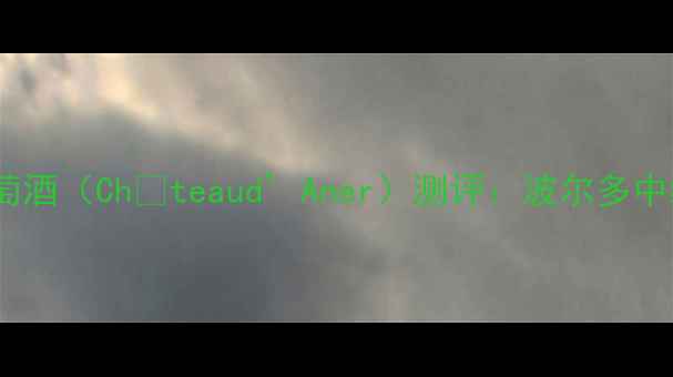 图片 法国阿内城堡红葡萄酒（Châteaud’Aner）测评：波尔多中级庄的优雅与力量2