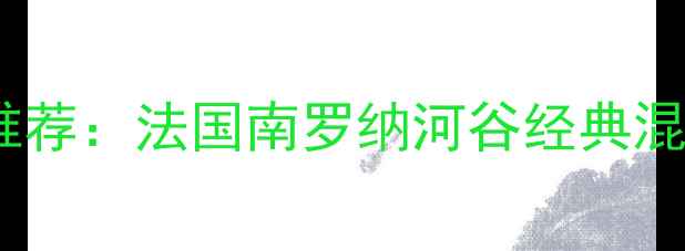 波尔卡歌海娜干红葡萄酒推荐法国南罗纳河谷经典混酿的品鉴指南与选购攻略