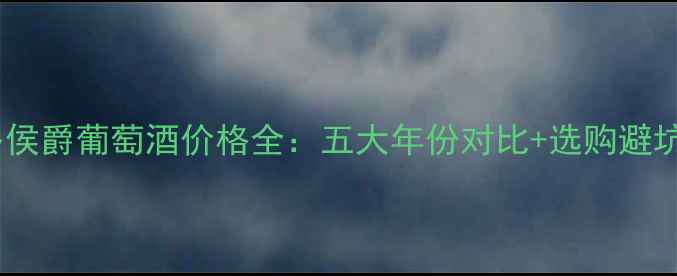 图片 波尔多侯爵葡萄酒价格全：五大年份对比+选购避坑指南1