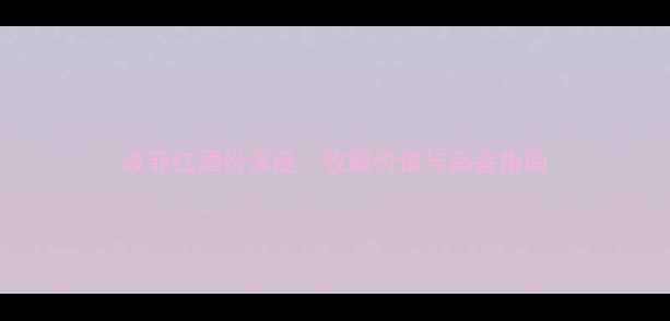 波菲红酒份深度收藏价值与品鉴指南