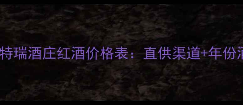派利特瑞酒庄红酒价格表直供渠道年份酒全