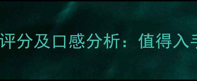 图片 深度评测巴顿正牌红酒评分及口感分析：值得入手的国产精品酒款推荐2