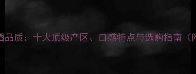 澳大利亚红酒品质十大顶级产区口感特点与选购指南附最新推荐