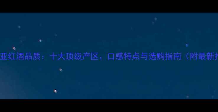 图片 澳大利亚红酒品质：十大顶级产区、口感特点与选购指南（附最新推荐）1
