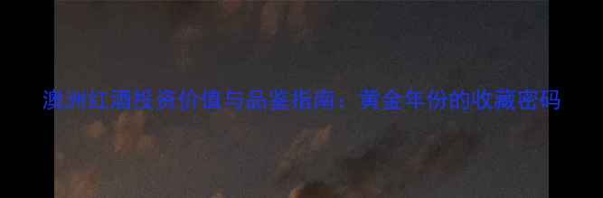 澳洲红酒投资价值与品鉴指南黄金年份的收藏密码