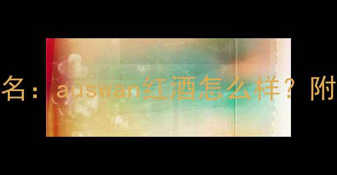 澳洲进口红酒品牌排名auswan红酒怎么样附权威评测与选购指南