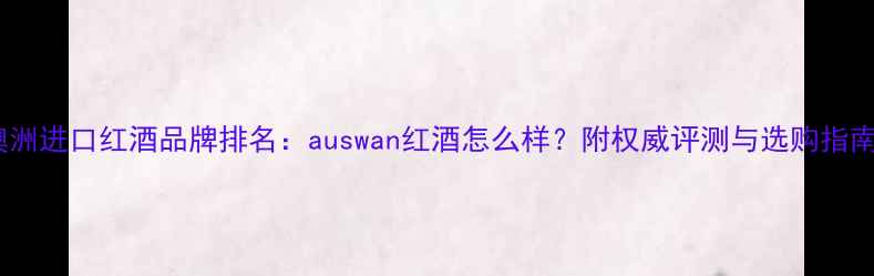 图片 澳洲进口红酒品牌排名：auswan红酒怎么样？附权威评测与选购指南1