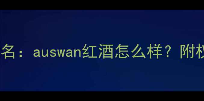 图片 澳洲进口红酒品牌排名：auswan红酒怎么样？附权威评测与选购指南2